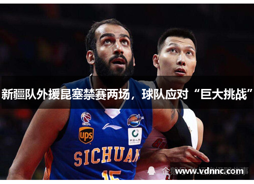 新疆队外援昆塞禁赛两场，球队应对“巨大挑战”
